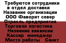 Требуются сотрудники в отдел доставки.  › Название организации ­ ООО Фаворит-север › Отрасль предприятия ­ Торговля,логистика.  › Название вакансии ­ Кассир- менеджер  › Место работы ­ Санкт-Петербург, Ул.Партизана Германа 2 › Минимальный оклад ­ 27 000 › Максимальный оклад ­ 35 000 › Возраст от ­ 22 › Возраст до ­ 40 - Ленинградская обл. Работа » Вакансии   